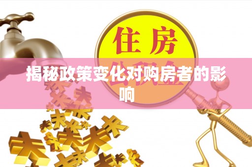 太和揭秘政策变化对购房者的影响