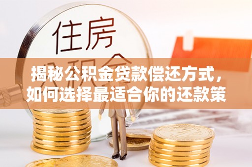 太和揭秘公积金贷款偿还方式，如何选择最适合你的还款策略