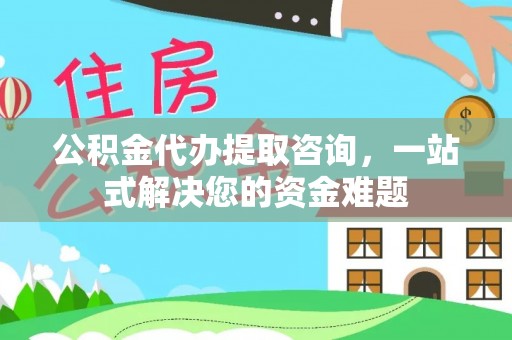 太和公积金代办提取咨询，一站式解决您的资金难题
