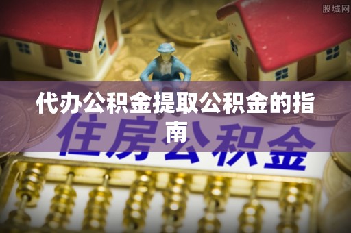 太和代办公积金提取公积金的指南