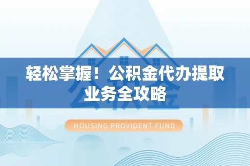 太和轻松掌握！公积金代办提取业务全攻略