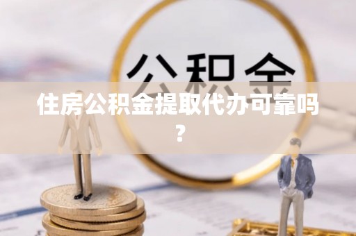 太和住房公积金提取代办可靠吗？