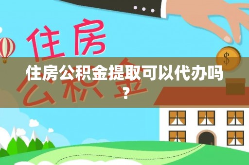 太和住房公积金提取可以代办吗？
