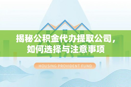 太和揭秘公积金代办提取公司，如何选择与注意事项