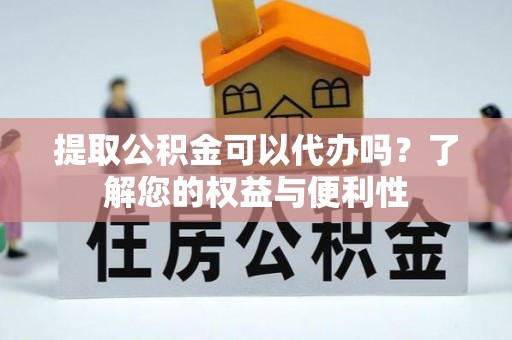 太和提取公积金可以代办吗？了解您的权益与便利性