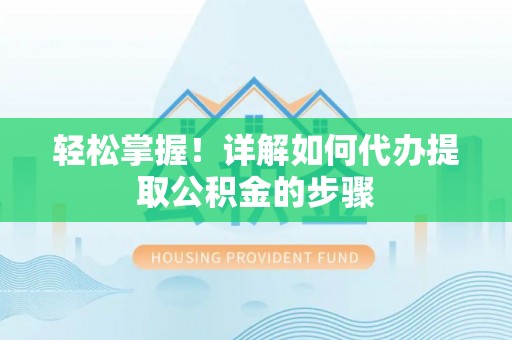 太和轻松掌握！详解如何代办提取公积金的步骤