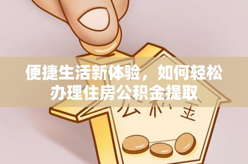 太和便捷生活新体验，如何轻松办理住房公积金提取