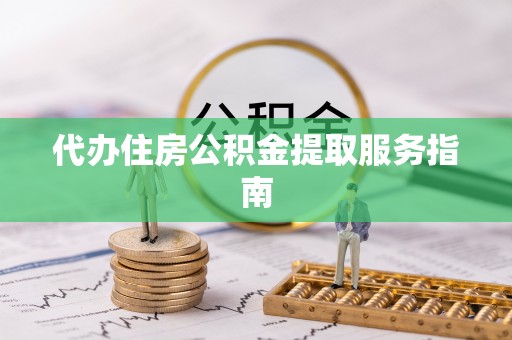 太和代办住房公积金提取服务指南