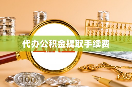 太和代办公积金提取手续费