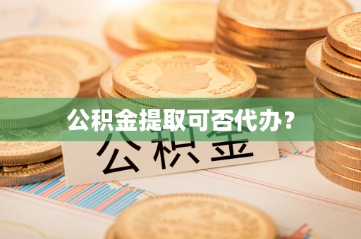 太和公积金提取可否代办？