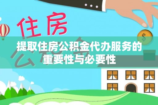 太和提取住房公积金代办服务的重要性与必要性