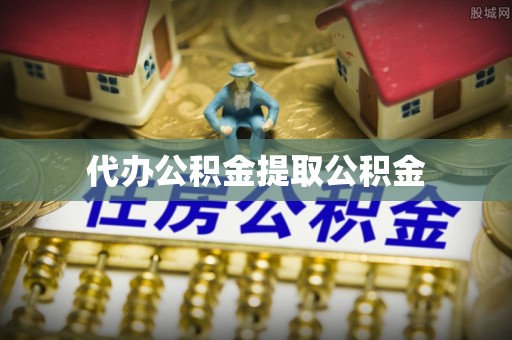 太和代办公积金提取公积金