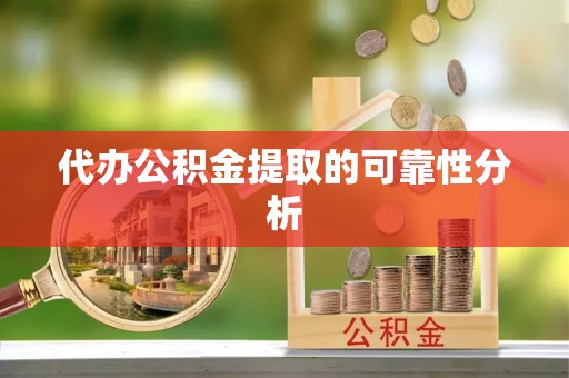 太和代办公积金提取的可靠性分析
