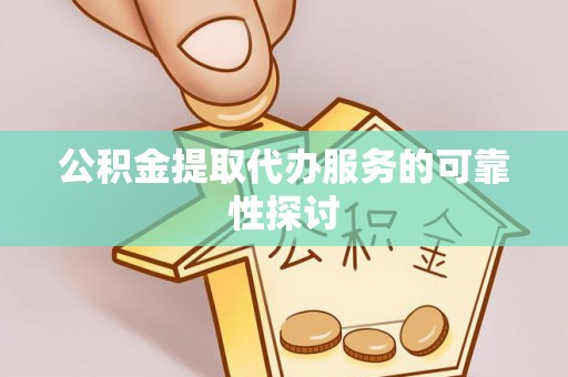 太和公积金提取代办服务的可靠性探讨