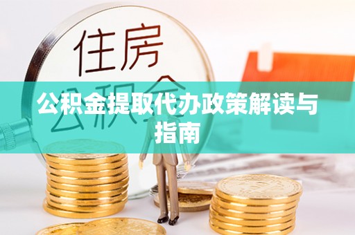 太和公积金提取代办政策解读与指南