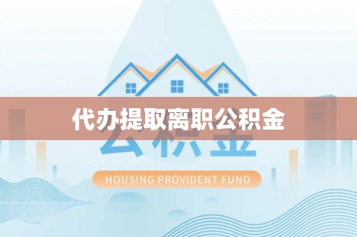 太和代办提取离职公积金