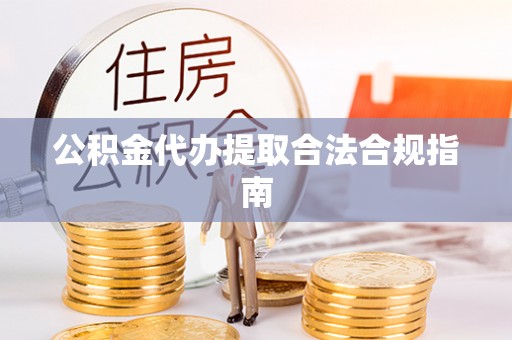 太和公积金代办提取合法合规指南
