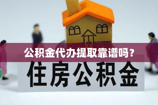 太和公积金代办提取靠谱吗？