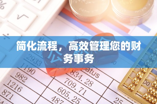 太和简化流程，高效管理您的财务事务