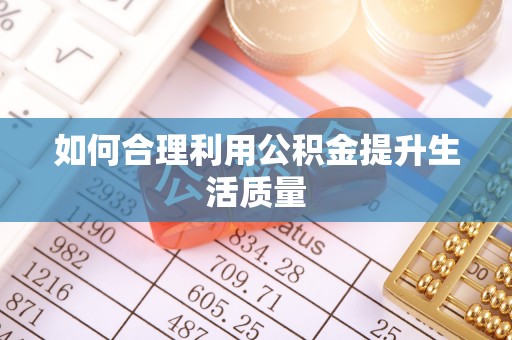 太和如何合理利用公积金提升生活质量