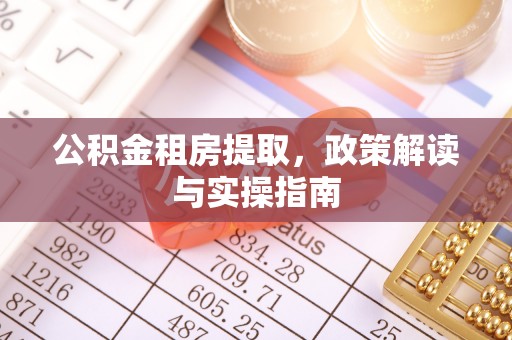 太和公积金租房提取，政策解读与实操指南